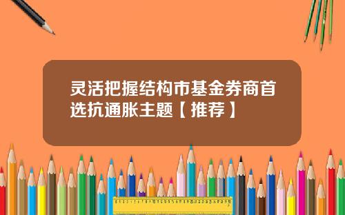 灵活把握结构市基金券商首选抗通胀主题【推荐】