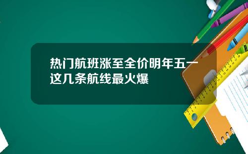 热门航班涨至全价明年五一这几条航线最火爆
