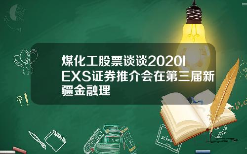 煤化工股票谈谈2020IEXS证券推介会在第三届新疆金融理