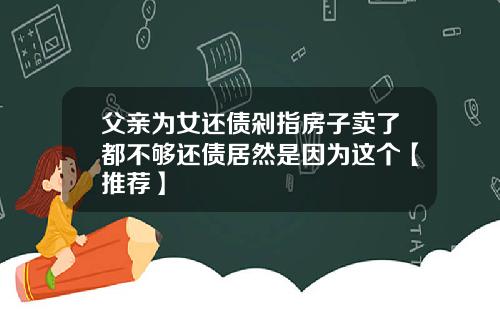 父亲为女还债剁指房子卖了都不够还债居然是因为这个【推荐】