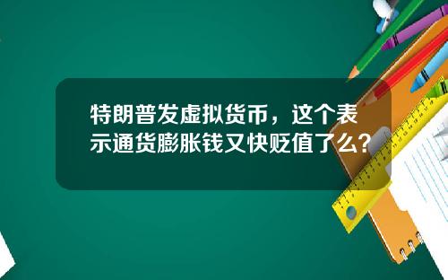 特朗普发虚拟货币，这个表示通货膨胀钱又快贬值了么？