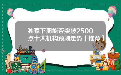 独家下周能否突破2500点十大机构预测走势【推荐】