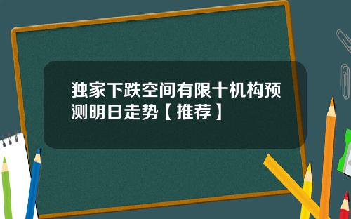 独家下跌空间有限十机构预测明日走势【推荐】