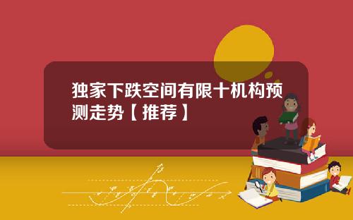 独家下跌空间有限十机构预测走势【推荐】