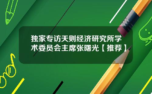 独家专访天则经济研究所学术委员会主席张曙光【推荐】