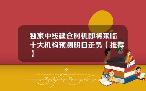 独家中线建仓时机即将来临十大机构预测明日走势【推荐】