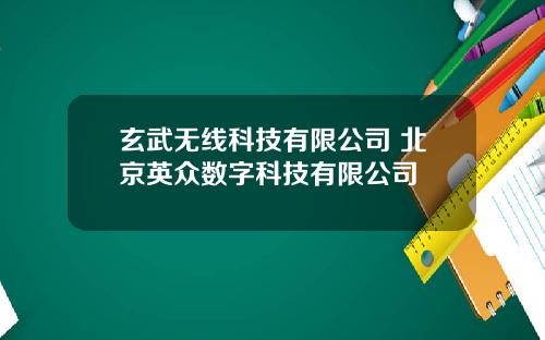 玄武无线科技有限公司 北京英众数字科技有限公司