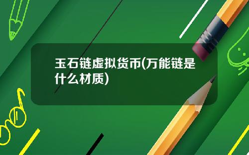 玉石链虚拟货币(万能链是什么材质)