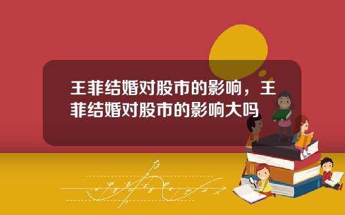 王菲结婚对股市的影响，王菲结婚对股市的影响大吗