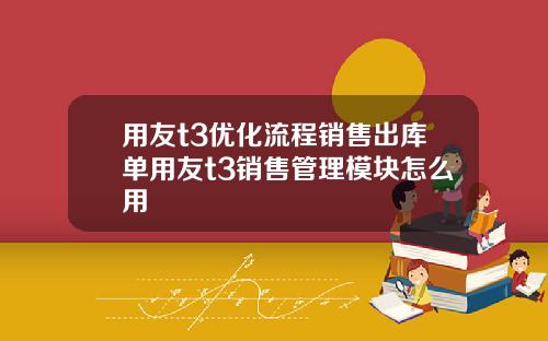 用友t3优化流程销售出库单用友t3销售管理模块怎么用