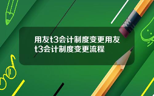 用友t3会计制度变更用友t3会计制度变更流程
