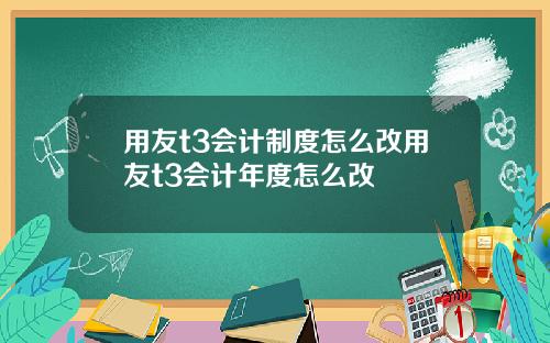 用友t3会计制度怎么改用友t3会计年度怎么改