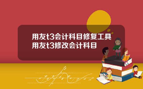 用友t3会计科目修复工具用友t3修改会计科目