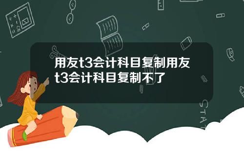 用友t3会计科目复制用友t3会计科目复制不了
