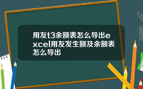 用友t3余额表怎么导出excel用友发生额及余额表怎么导出