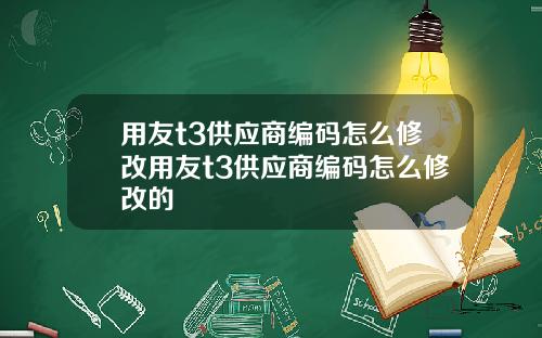 用友t3供应商编码怎么修改用友t3供应商编码怎么修改的