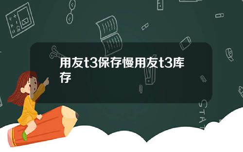 用友t3保存慢用友t3库存