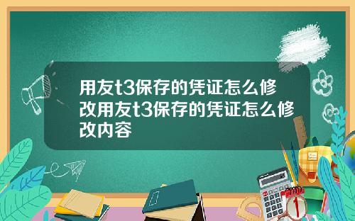 用友t3保存的凭证怎么修改用友t3保存的凭证怎么修改内容