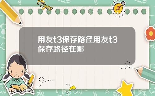 用友t3保存路径用友t3保存路径在哪