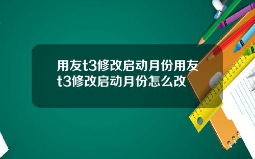 用友t3修改启动月份用友t3修改启动月份怎么改
