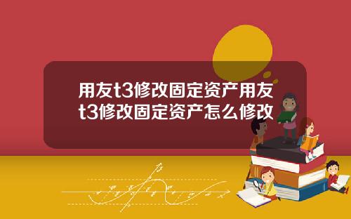 用友t3修改固定资产用友t3修改固定资产怎么修改
