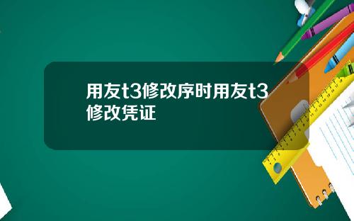 用友t3修改序时用友t3修改凭证