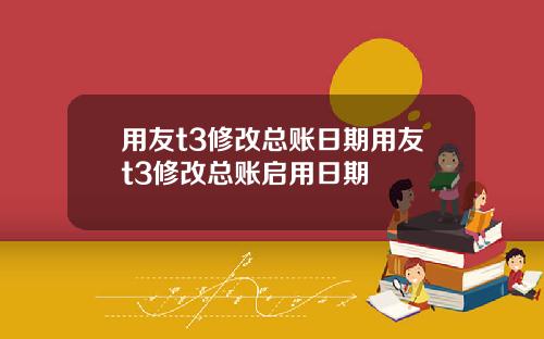 用友t3修改总账日期用友t3修改总账启用日期