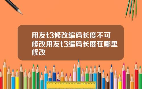 用友t3修改编码长度不可修改用友t3编码长度在哪里修改