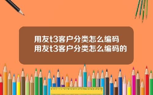 用友t3客户分类怎么编码用友t3客户分类怎么编码的