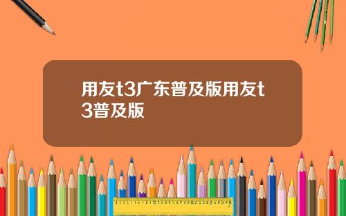用友t3广东普及版用友t3普及版