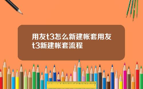 用友t3怎么新建帐套用友t3新建帐套流程