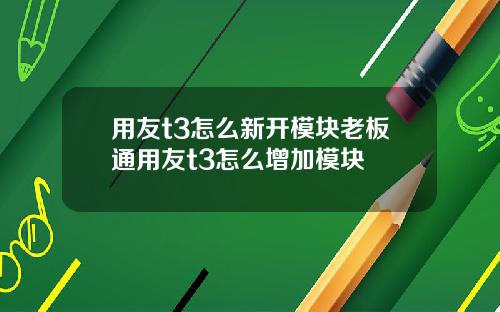 用友t3怎么新开模块老板通用友t3怎么增加模块