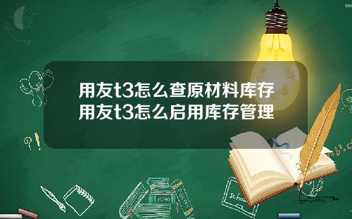 用友t3怎么查原材料库存用友t3怎么启用库存管理