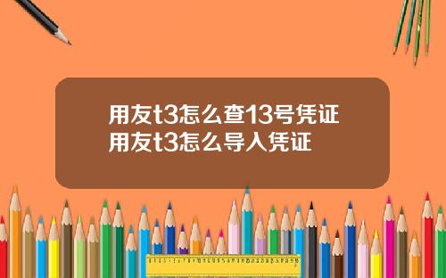 用友t3怎么查13号凭证用友t3怎么导入凭证