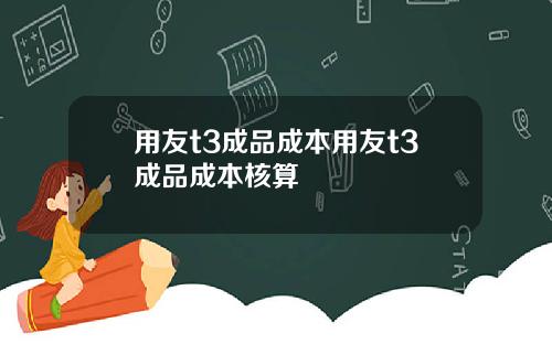 用友t3成品成本用友t3成品成本核算