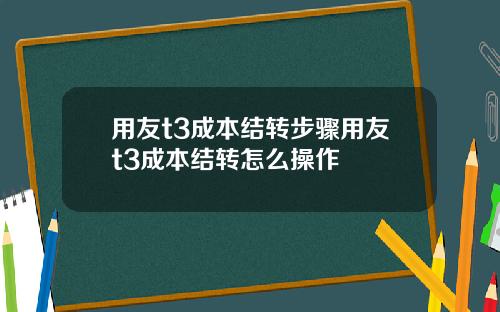 用友t3成本结转步骤用友t3成本结转怎么操作