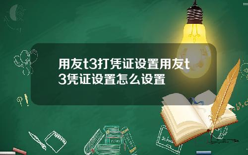 用友t3打凭证设置用友t3凭证设置怎么设置