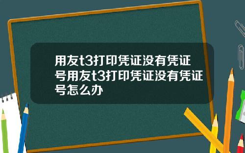 用友t3打印凭证没有凭证号用友t3打印凭证没有凭证号怎么办