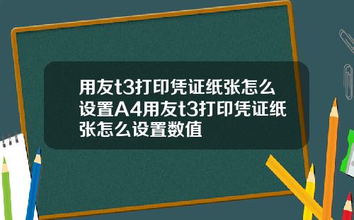 用友t3打印凭证纸张怎么设置A4用友t3打印凭证纸张怎么设置数值