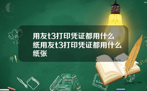 用友t3打印凭证都用什么纸用友t3打印凭证都用什么纸张