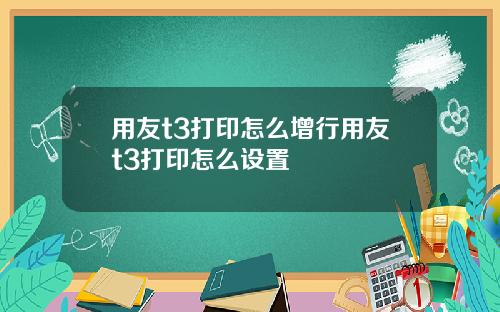 用友t3打印怎么增行用友t3打印怎么设置