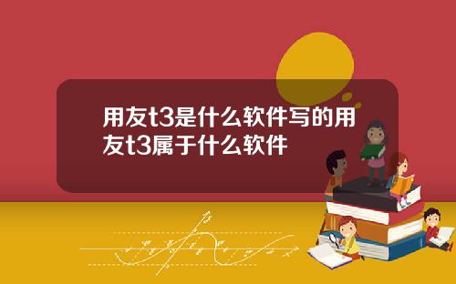 用友t3是什么软件写的用友t3属于什么软件