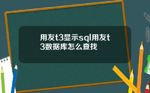 用友t3显示sql用友t3数据库怎么查找