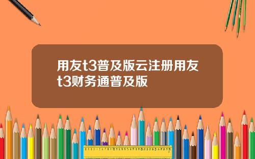 用友t3普及版云注册用友t3财务通普及版