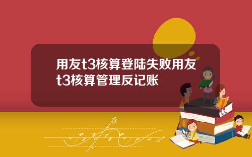 用友t3核算登陆失败用友t3核算管理反记账