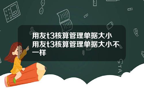 用友t3核算管理单据大小用友t3核算管理单据大小不一样