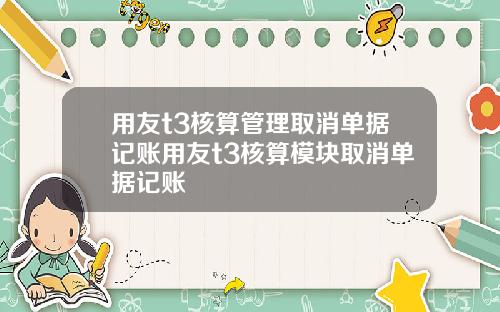 用友t3核算管理取消单据记账用友t3核算模块取消单据记账