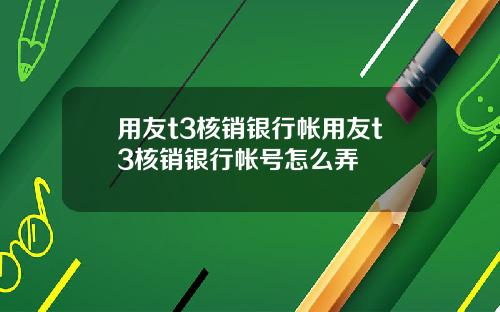 用友t3核销银行帐用友t3核销银行帐号怎么弄
