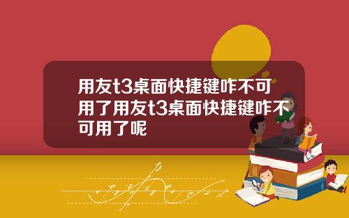 用友t3桌面快捷键咋不可用了用友t3桌面快捷键咋不可用了呢