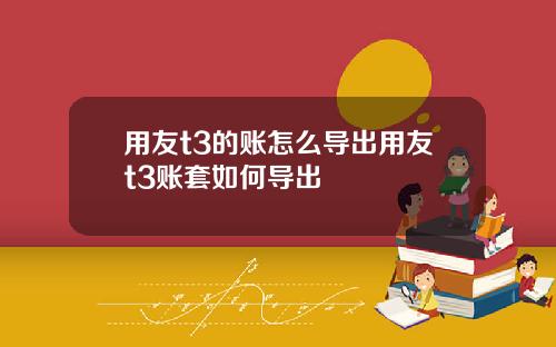 用友t3的账怎么导出用友t3账套如何导出